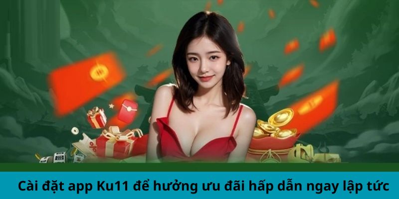 Cài đặt app Ku11 để hưởng ưu đãi hấp dẫn ngay lập tức